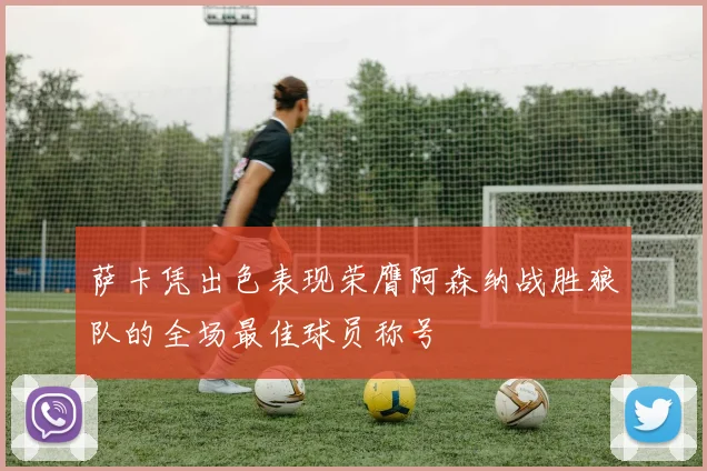 萨卡凭出色表现荣膺阿森纳战胜狼队的全场最佳球员称号
