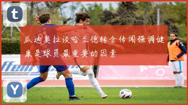 瓜迪奥拉谈哈兰德转会传闻强调健康是球员最重要的因素