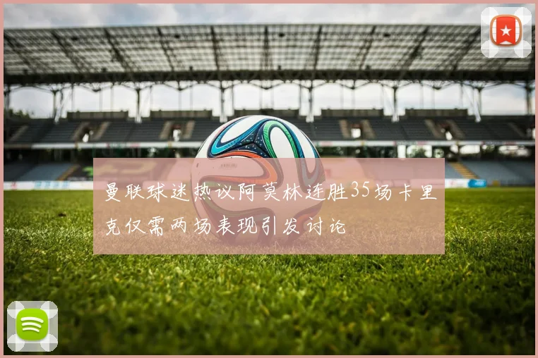 曼联球迷热议阿莫林连胜35场卡里克仅需两场表现引发讨论