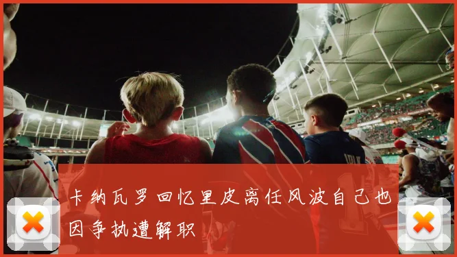 卡纳瓦罗回忆里皮离任风波自己也因争执遭解职