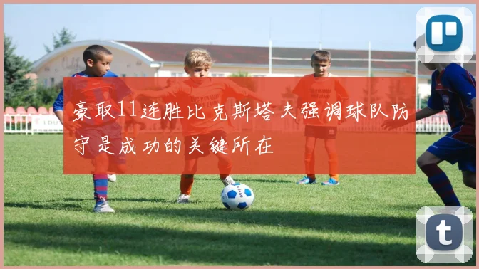 豪取11连胜比克斯塔夫强调球队防守是成功的关键所在